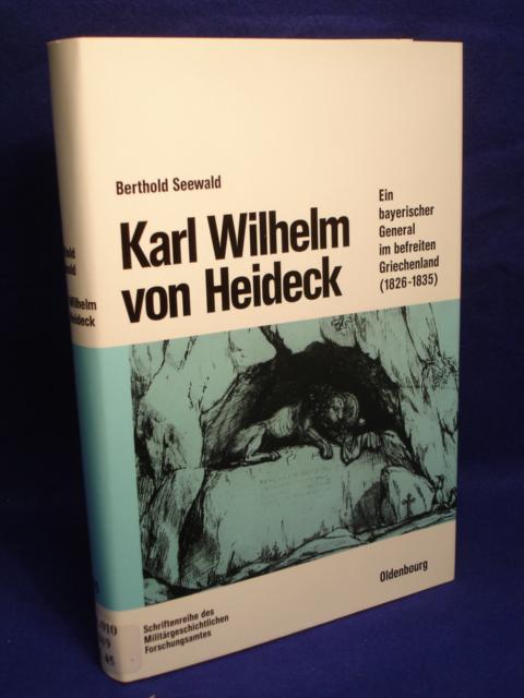 Beiträge zur Militär- und Kriegsgeschichte, Band 45: Karl Wilhelm von Heideck. Ein bayerischer General im befreiten Griechenland (1826 - 1835)