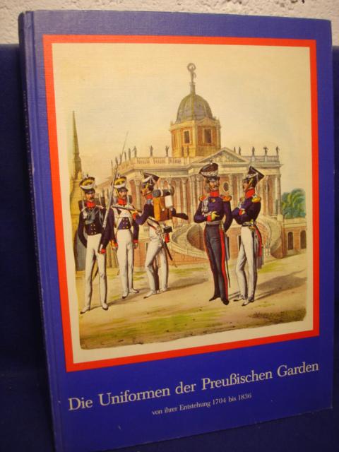 Die Uniformen der Preußischen Garden von ihrer Entstehung 1704 bis 1836.