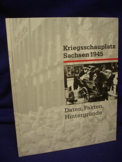 Kriegsschauplatz Sachsen 1945. Daten - Fakten - Hintergründe. 