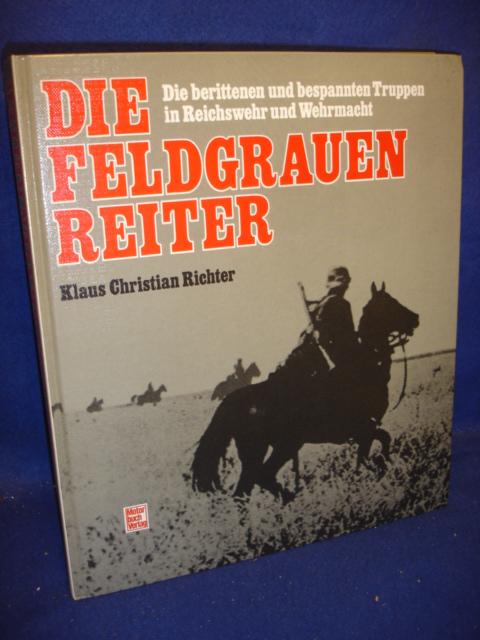 Die Feldgrauen Reiter. Die berittenen und bespannten Truppen in Reichswehr und Wehrmacht.