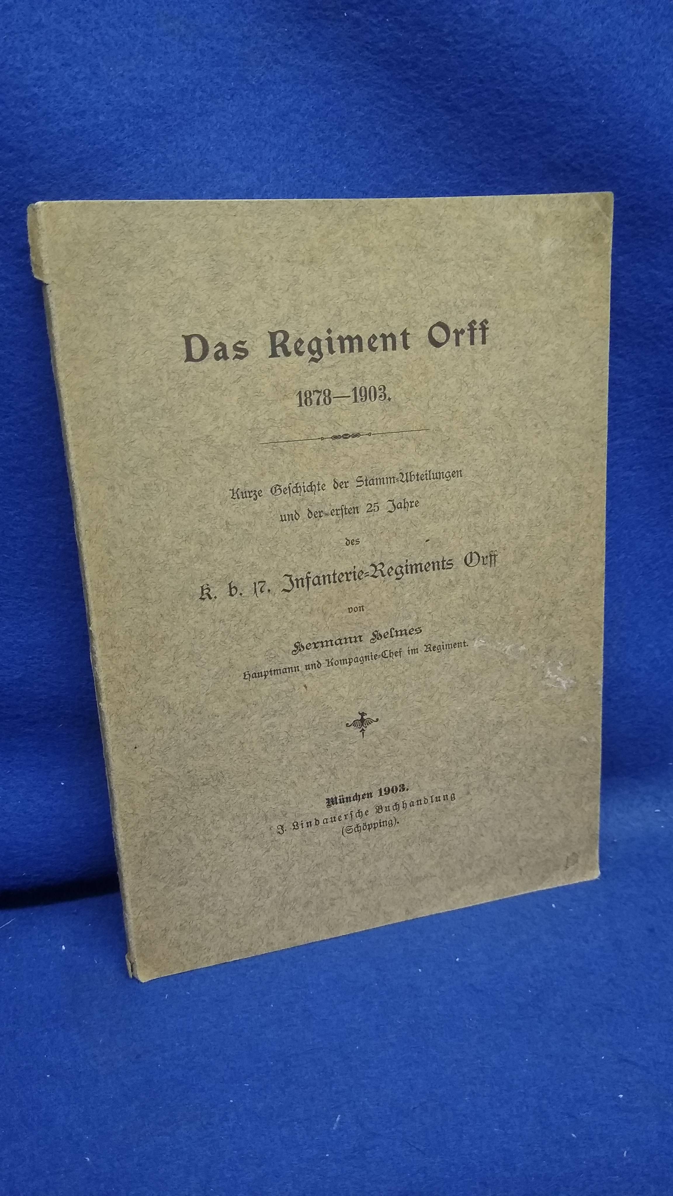 Das Regiment Orff 1878-1903. Kurze Geschichte der Stamm-Abteilungen und der ersten 25 Jahre des K.B. 17. Infanterie-Regiments Orff.