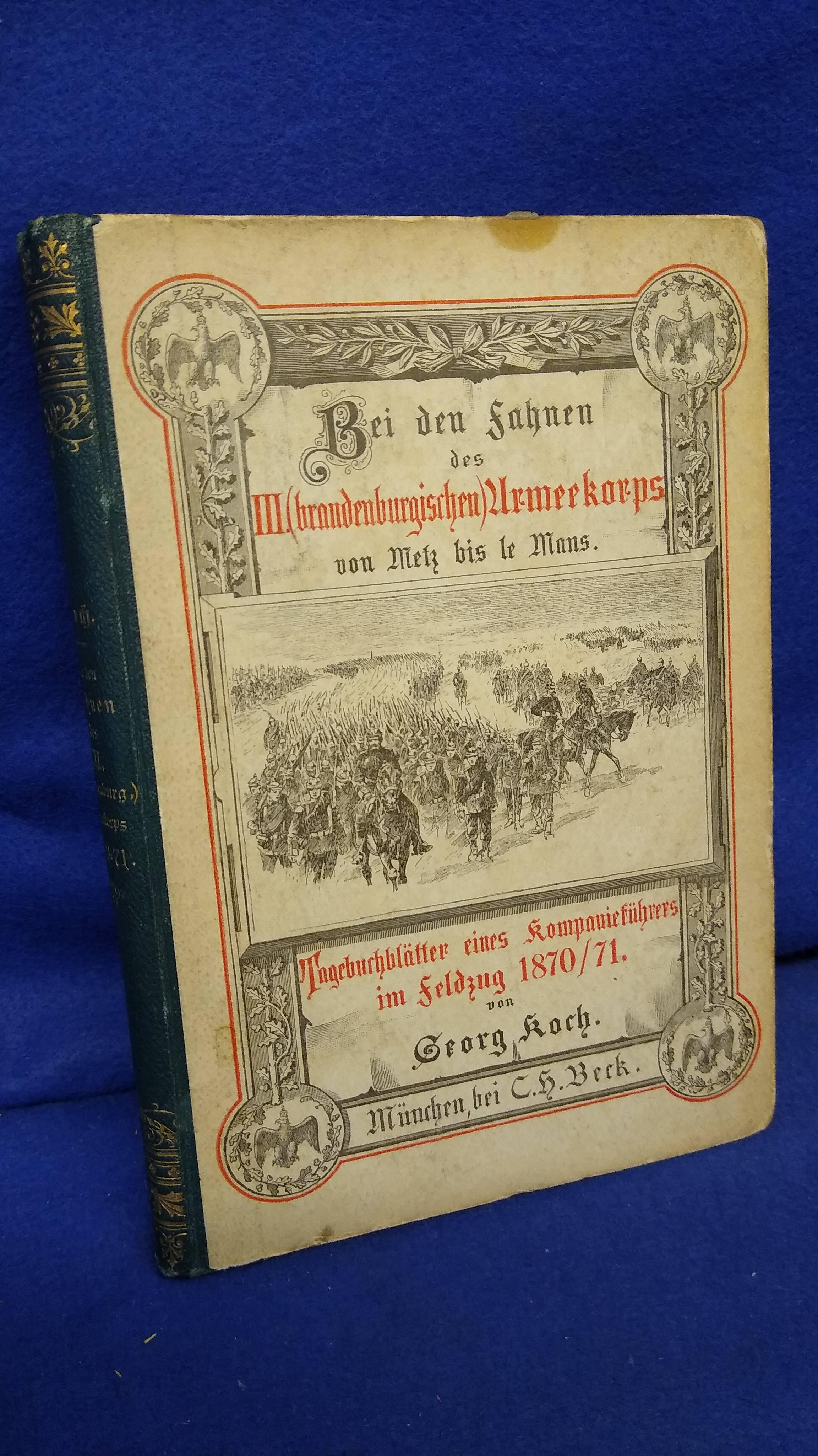 Bei den Fahnen des III. (brandenburgischen) Armeekorps von Metz bis Le Mans: Tagebuchblätter eines Kompanieführers im Feldzug 1870/71.