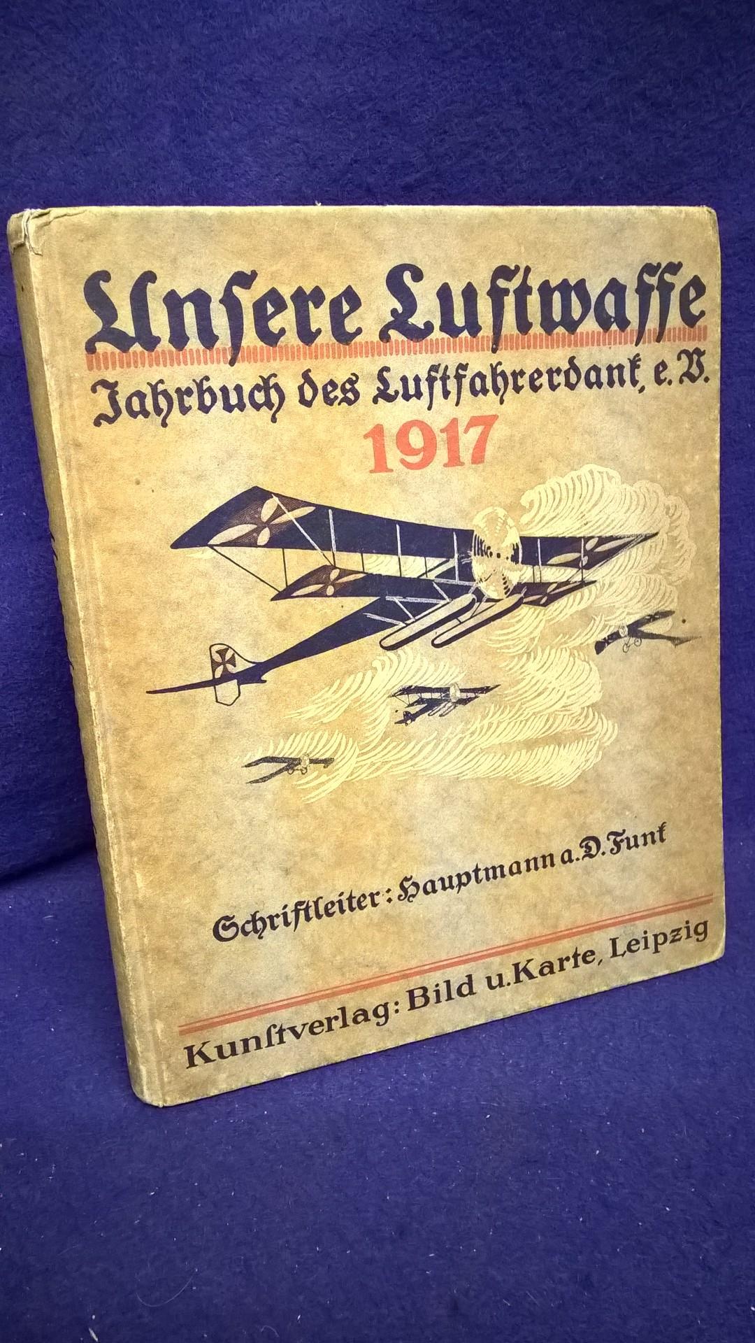 Unsere Luftwaffe. ihr Wesen und ihre Entwicklung, mit Beiträgen berühmter Flieger und Führer von Luftschiffen, zugleich Jahrbuch des Luftfahrerdank e. V. 1917.
