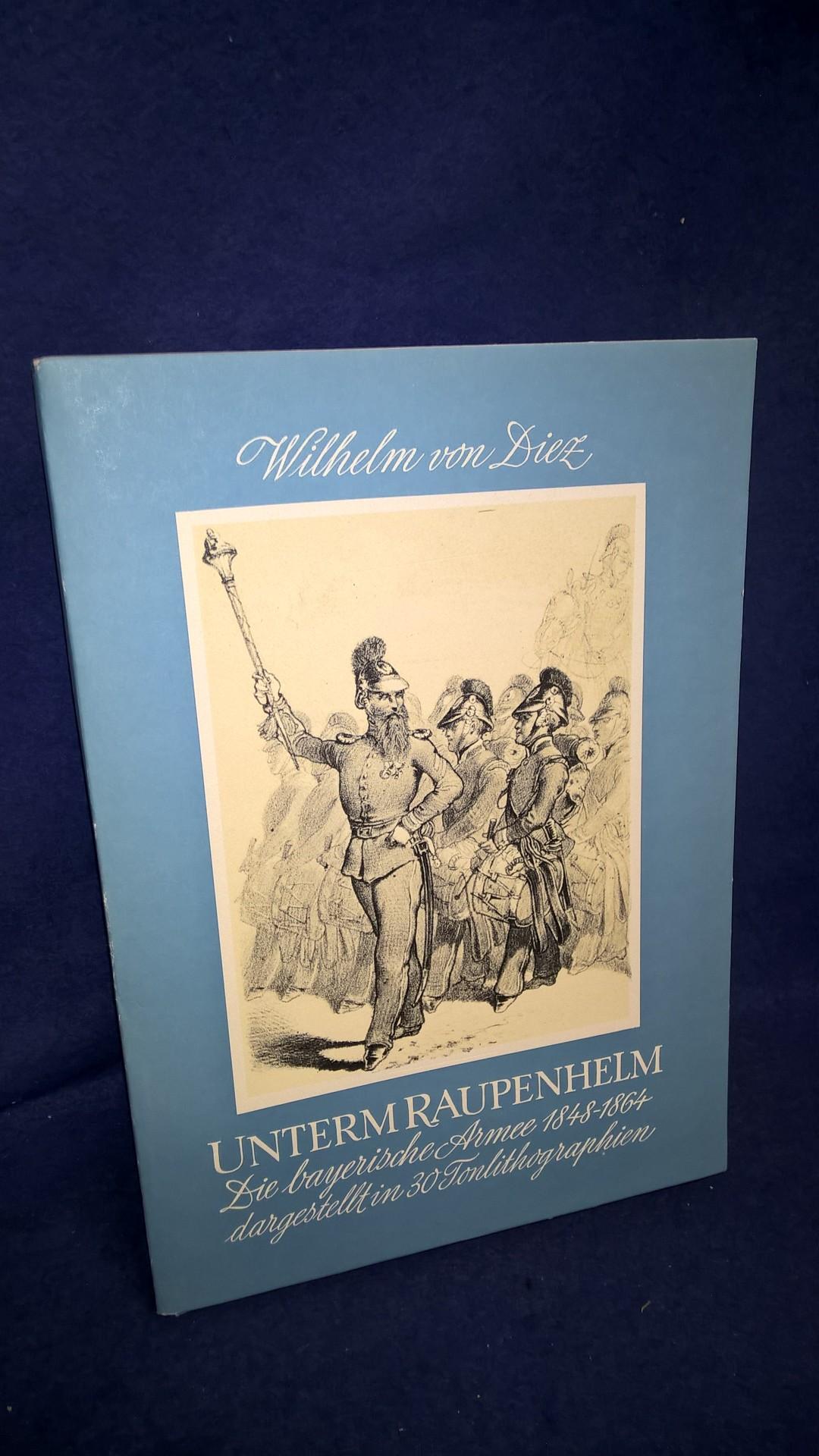 Unterm Raupenhelm. Die Bayerische Armee 1848-1864 dargestellt in 30 Tonlithographien.