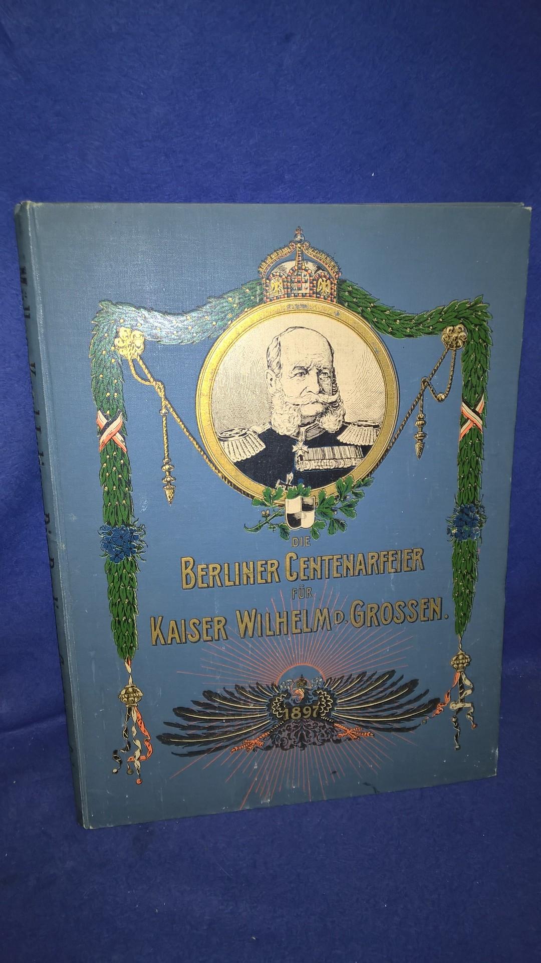 Die Berliner Centenarfeier (Centenar-Feier) für Kaiser Wilhelm den Großen vom 21. bis 23. März 1897. - Denkschrift -.
