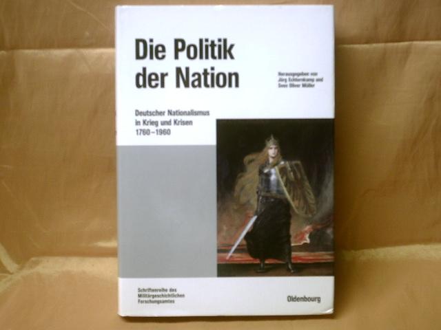 Die Politik der Nation. Deutscher Nationalismus in Krieg und Krisen 1760-1960