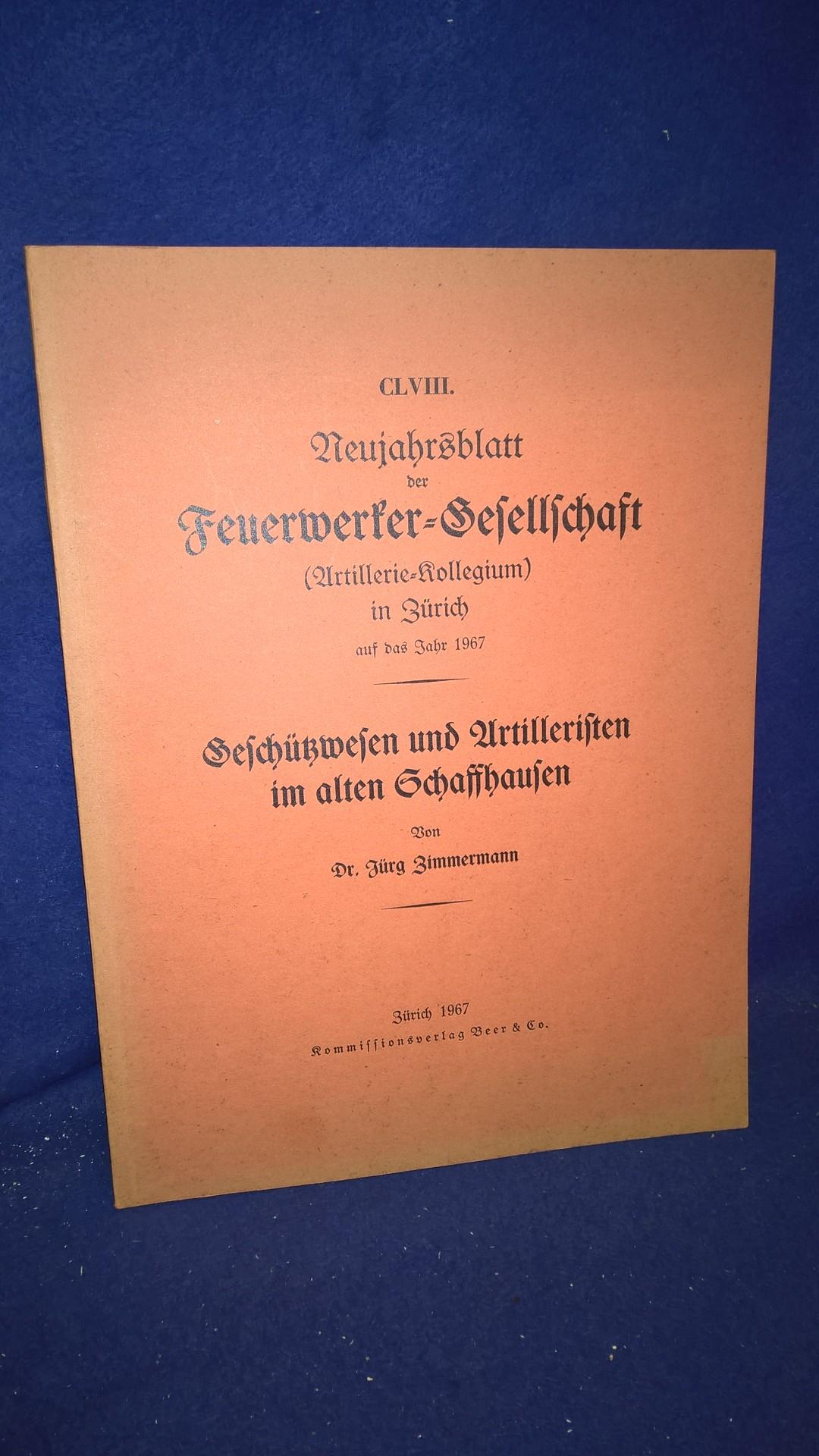 Geschützwesen und Artilleristen im alten Schaffhausen. Aus der Reihe: Neujahrsblatt der Feuerwerker-Gesellschaft ( Artillerie-Kollegium ) in Zürich auf das Jahr 1967.