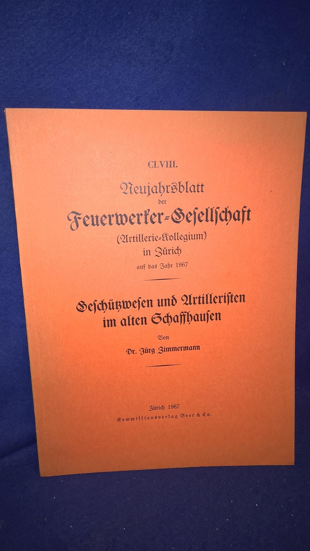 Geschützwesen und Artilleristen im alten Schaffhausen. Aus der Reihe: Neujahrsblatt der Feuerwerker-Gesellschaft ( Artillerie-Kollegium ) in Zürich auf das Jahr 1967.