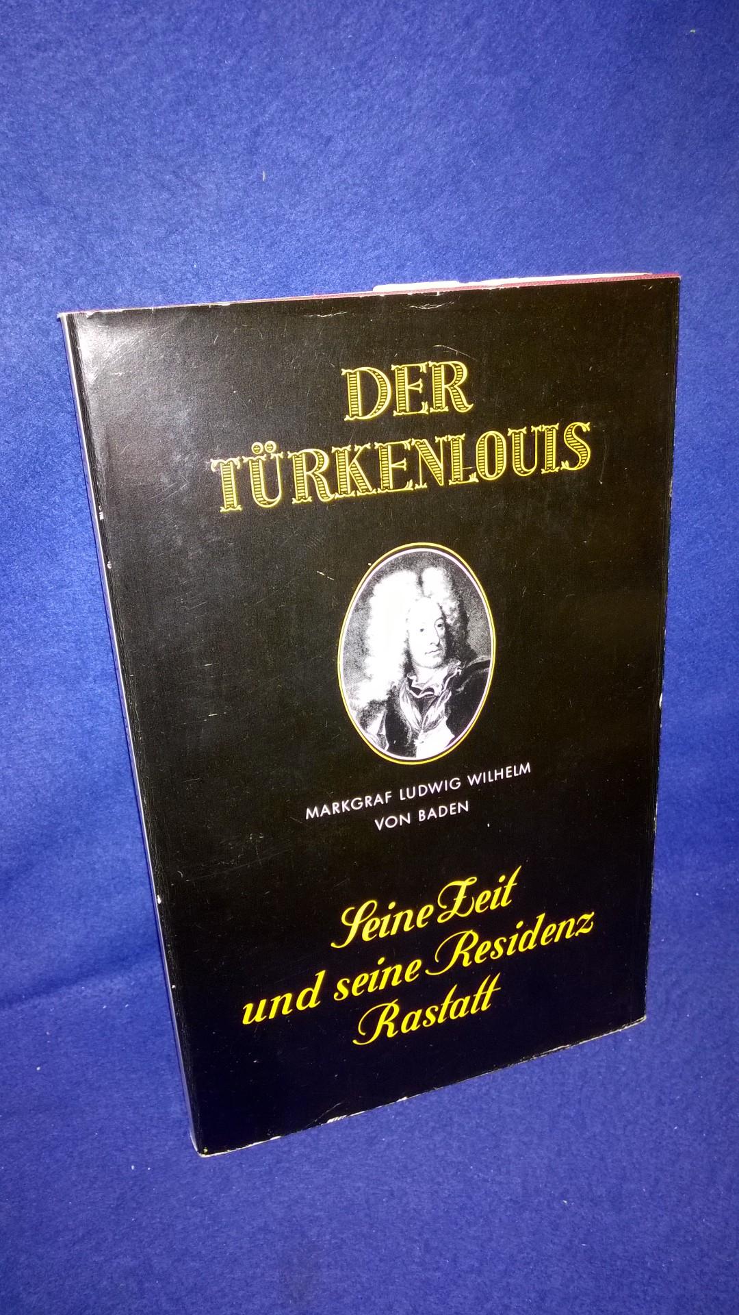 Der Türkenlouis : Seine Zeit und Seine Residenz Rastatt. Markgraf Ludwig Wilhelm von Baden.